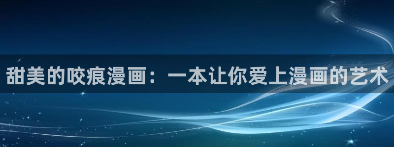 包子漫画免费漫画入口官方网站：甜美的咬痕漫画：一本让你爱上漫画的艺术