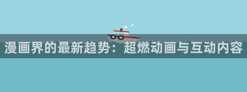 附加遗产包子漫画：漫画界的最新趋势：超燃动画与互动内容